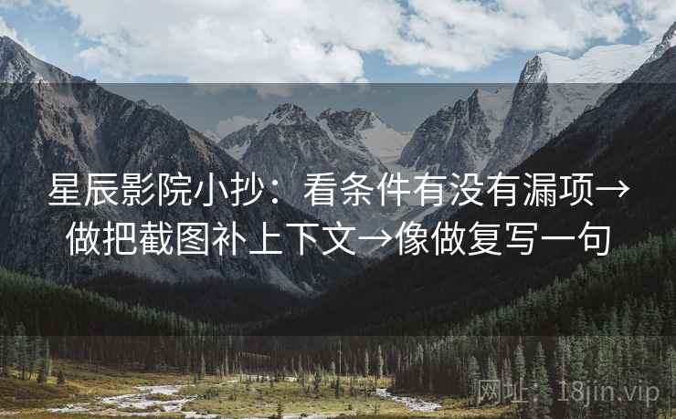 星辰影院小抄：看条件有没有漏项→做把截图补上下文→像做复写一句