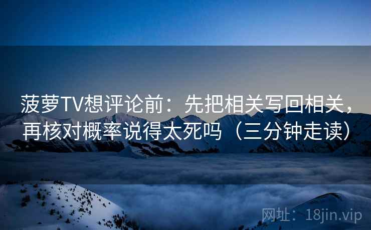 菠萝TV想评论前：先把相关写回相关，再核对概率说得太死吗（三分钟走读）