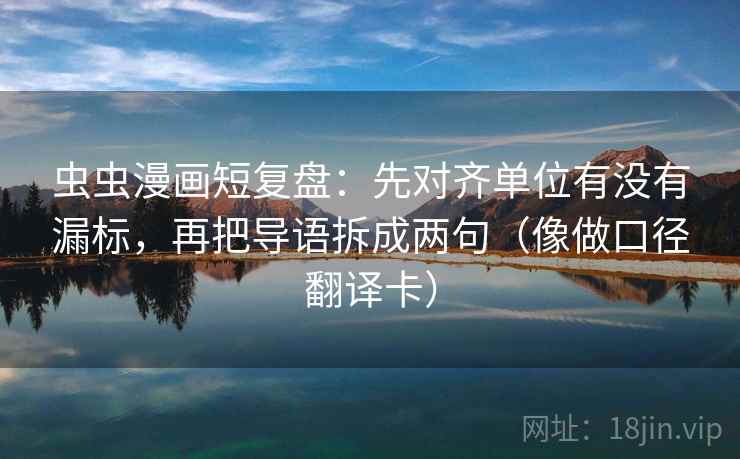 虫虫漫画短复盘:先对齐单位有没有漏标,再把导语拆成两句(像做口径翻译卡) 虫虫漫画短复盘:先对齐单位有没有漏标,再把导语拆成两句(像做口径翻译卡)