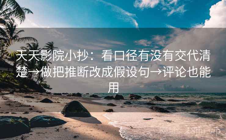 天天影院小抄:看口径有没有交代清楚→做把推断改成假设句→评论也能用 天天影院小抄:看口径有没有交代清楚→做把推断改成假设句→评论也能用