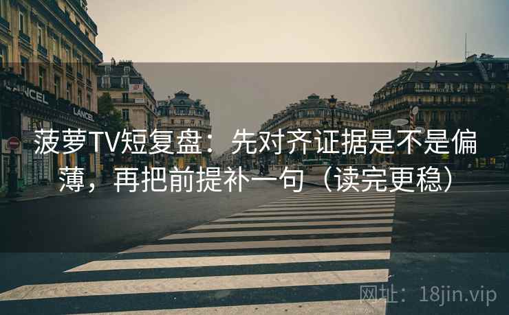 菠萝TV短复盘:先对齐证据是不是偏薄,再把前提补一句(读完更稳) 菠萝TV短复盘:先对齐证据是不是偏薄,再把前提补一句(读完更稳)