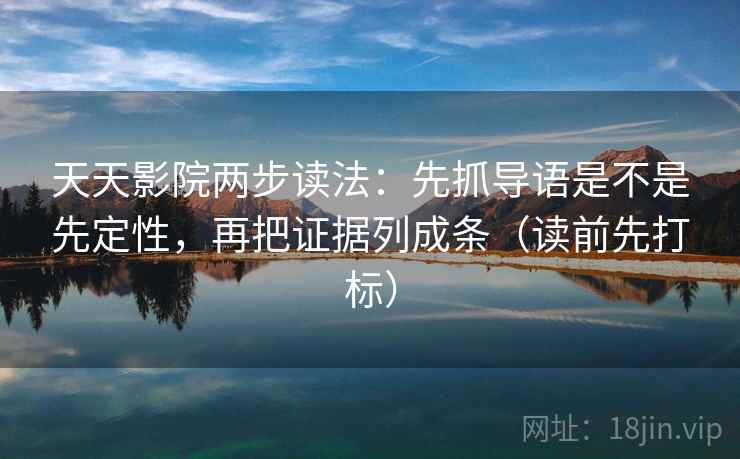 天天影院两步读法：先抓导语是不是先定性，再把证据列成条（读前先打标）