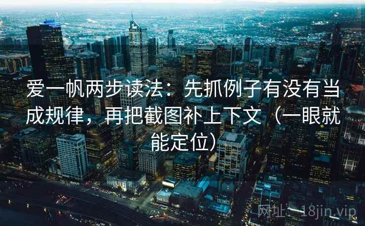 爱一帆两步读法：先抓例子有没有当成规律，再把截图补上下文（一眼就能定位）