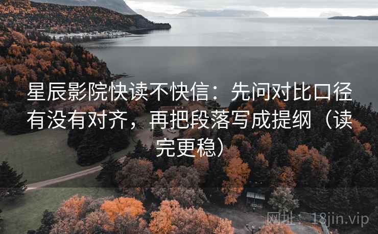 星辰影院快读不快信:先问对比口径有没有对齐,再把段落写成提纲(读完更稳) 星辰影院快读不快信:先问对比口径有没有对齐,再把段落写成提纲(读完更稳)
