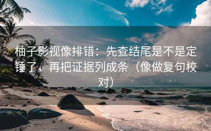 柚子影视像排错：先查结尾是不是定锤了，再把证据列成条（像做复句校对）
