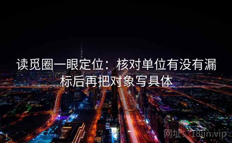 读觅圈一眼定位：核对单位有没有漏标后再把对象写具体