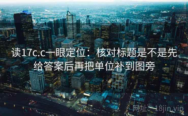 读17c.c一眼定位：核对标题是不是先给答案后再把单位补到图旁