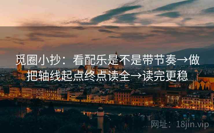 觅圈小抄：看配乐是不是带节奏→做把轴线起点终点读全→读完更稳