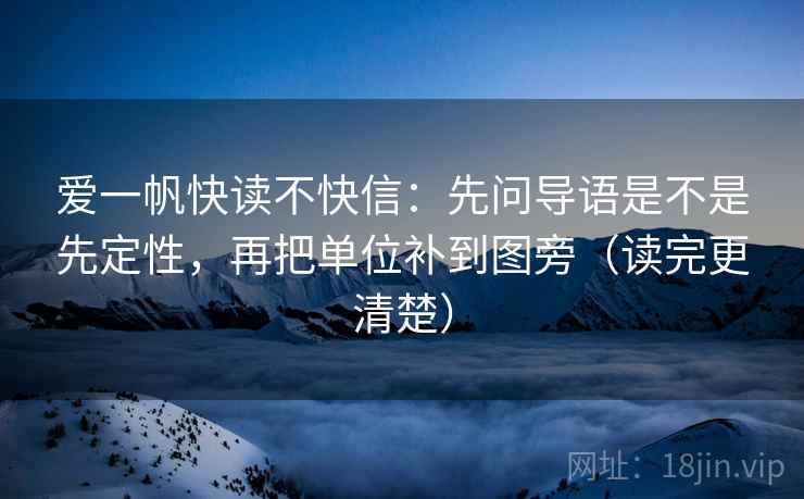 爱一帆快读不快信:先问导语是不是先定性,再把单位补到图旁(读完更清楚) 爱一帆快读不快信:先问导语是不是先定性,再把单位补到图旁(读完更清楚)