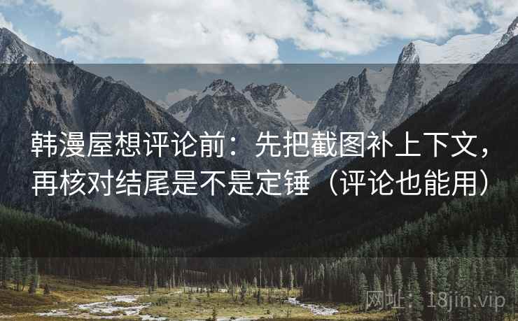 韩漫屋想评论前：先把截图补上下文，再核对结尾是不是定锤（评论也能用）