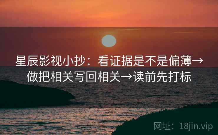 星辰影视小抄：看证据是不是偏薄→做把相关写回相关→读前先打标