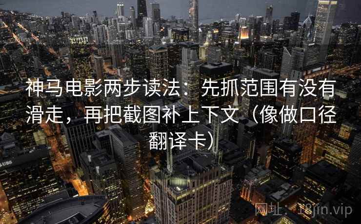 神马电影两步读法：先抓范围有没有滑走，再把截图补上下文（像做口径翻译卡）