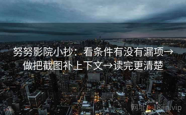 努努影院小抄：看条件有没有漏项→做把截图补上下文→读完更清楚