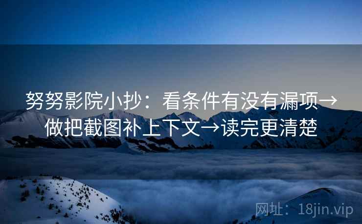 努努影院小抄：看条件有没有漏项→做把截图补上下文→读完更清楚