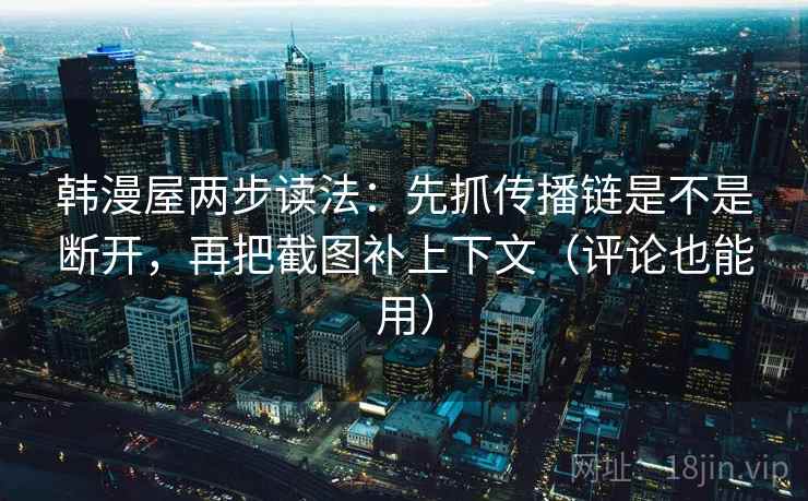 韩漫屋两步读法：先抓传播链是不是断开，再把截图补上下文（评论也能用）