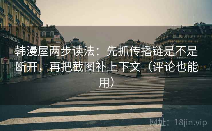 韩漫屋两步读法:先抓传播链是不是断开,再把截图补上下文(评论也能用) 韩漫屋两步读法:先抓传播链是不是断开,再把截图补上下文(评论也能用)
