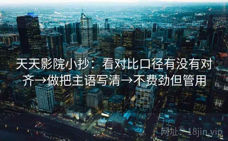 天天影院小抄：看对比口径有没有对齐→做把主语写清→不费劲但管用