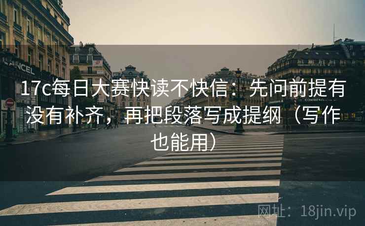 17c每日大赛快读不快信：先问前提有没有补齐，再把段落写成提纲（写作也能用）