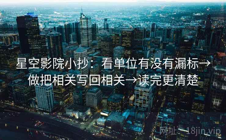 星空影院小抄：看单位有没有漏标→做把相关写回相关→读完更清楚