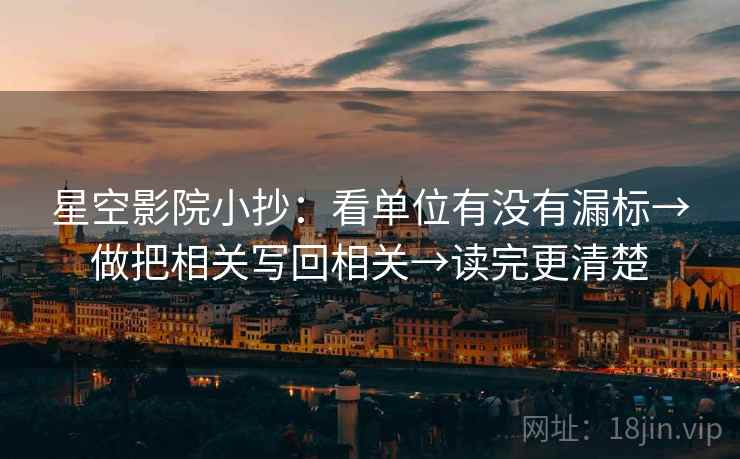 星空影院小抄:看单位有没有漏标→做把相关写回相关→读完更清楚 星空影院小抄:看单位有没有漏标→做把相关写回相关→读完更清楚