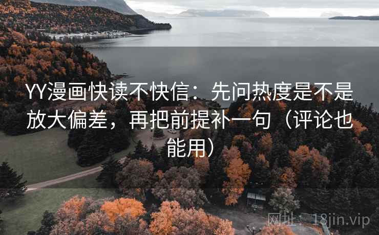 YY漫画快读不快信：先问热度是不是放大偏差，再把前提补一句（评论也能用）