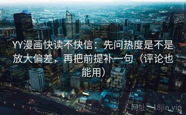YY漫画快读不快信：先问热度是不是放大偏差，再把前提补一句（评论也能用）