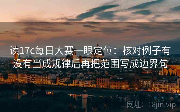 读17c每日大赛一眼定位：核对例子有没有当成规律后再把范围写成边界句