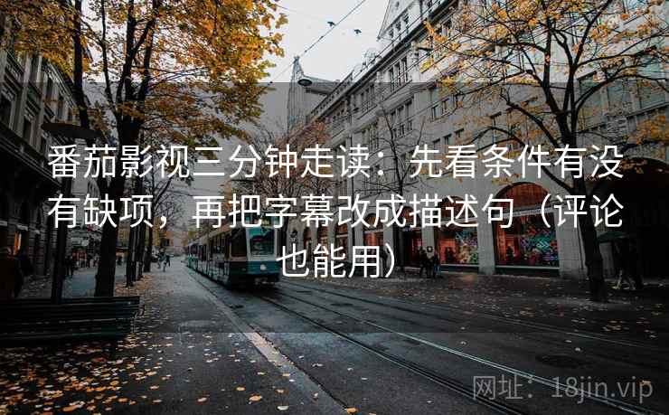 番茄影视三分钟走读：先看条件有没有缺项，再把字幕改成描述句（评论也能用）