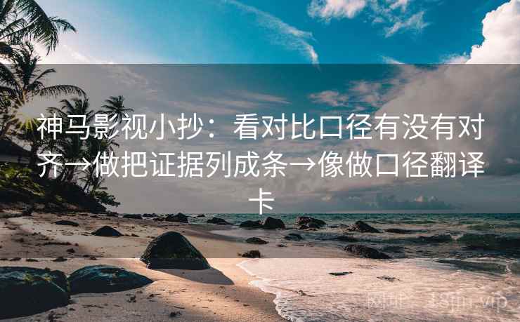 神马影视小抄:看对比口径有没有对齐→做把证据列成条→像做口径翻译卡 神马影视小抄:看对比口径有没有对齐→做把证据列成条→像做口径翻译卡