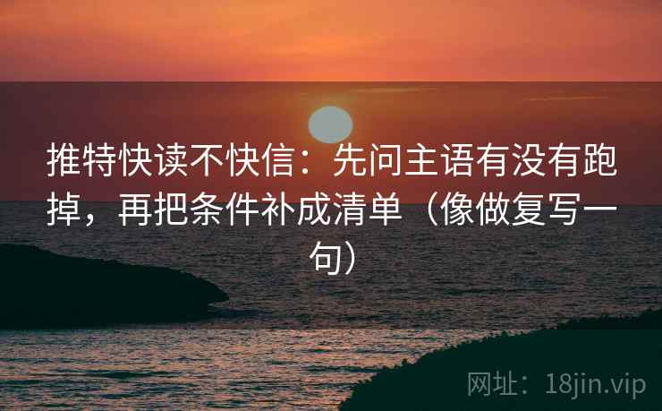 推特快读不快信：先问主语有没有跑掉，再把条件补成清单（像做复写一句）
