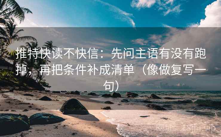 推特快读不快信:先问主语有没有跑掉,再把条件补成清单(像做复写一句) 推特快读不快信:先问主语有没有跑掉,再把条件补成清单(像做复写一句)
