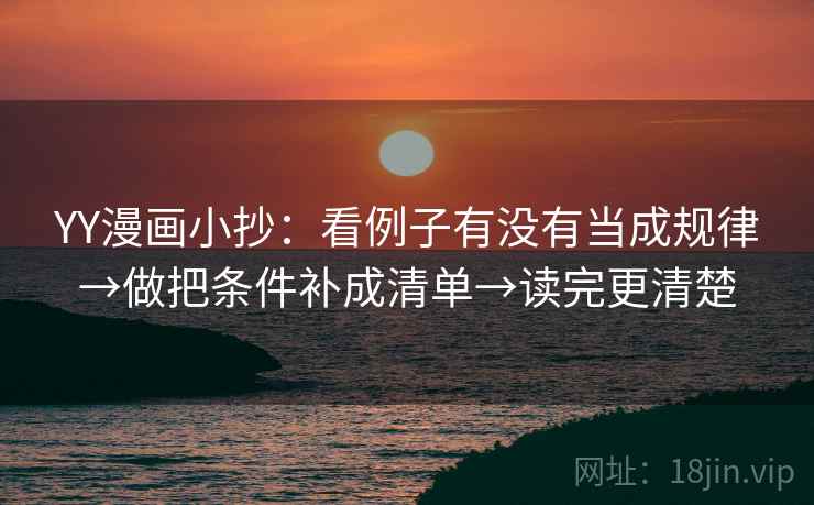YY漫画小抄:看例子有没有当成规律→做把条件补成清单→读完更清楚 YY漫画小抄:看例子有没有当成规律→做把条件补成清单→读完更清楚