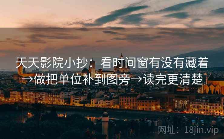 天天影院小抄:看时间窗有没有藏着→做把单位补到图旁→读完更清楚 天天影院小抄:看时间窗有没有藏着→做把单位补到图旁→读完更清楚