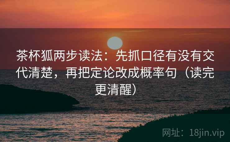 茶杯狐两步读法：先抓口径有没有交代清楚，再把定论改成概率句（读完更清醒）