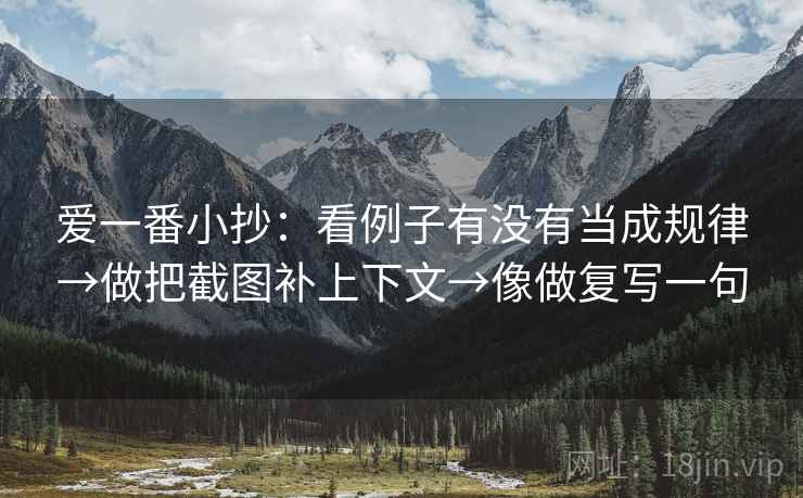 爱一番小抄:看例子有没有当成规律→做把截图补上下文→像做复写一句 爱一番小抄:看例子有没有当成规律→做把截图补上下文→像做复写一句