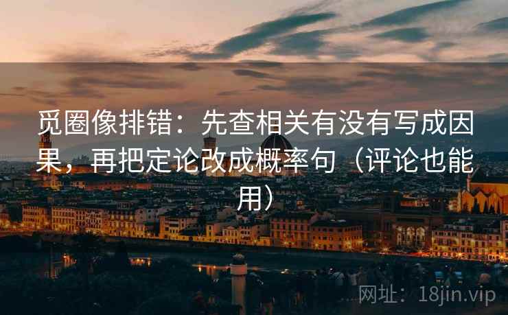 觅圈像排错：先查相关有没有写成因果，再把定论改成概率句（评论也能用）