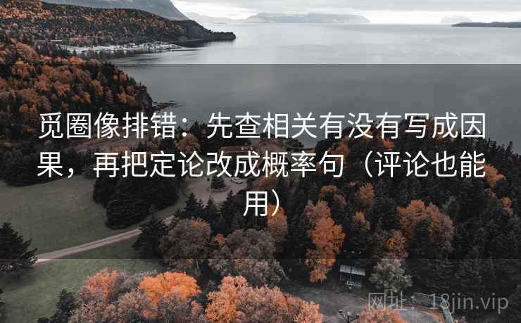 觅圈像排错：先查相关有没有写成因果，再把定论改成概率句（评论也能用）
