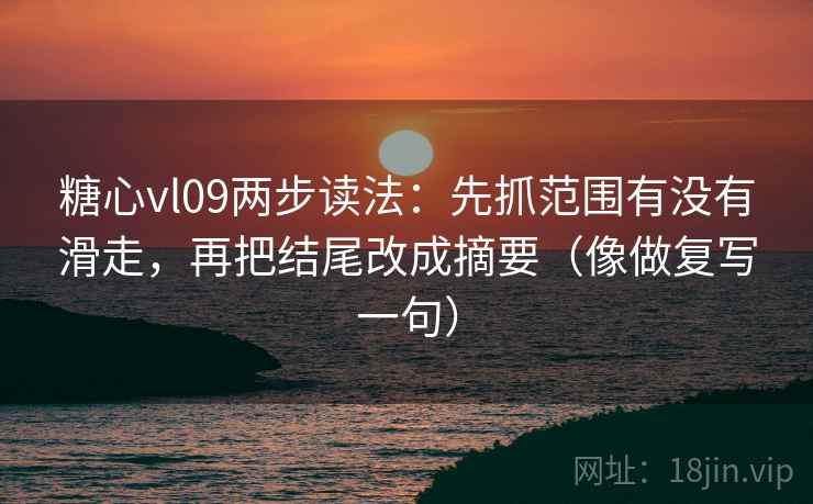 糖心vl09两步读法：先抓范围有没有滑走，再把结尾改成摘要（像做复写一句）