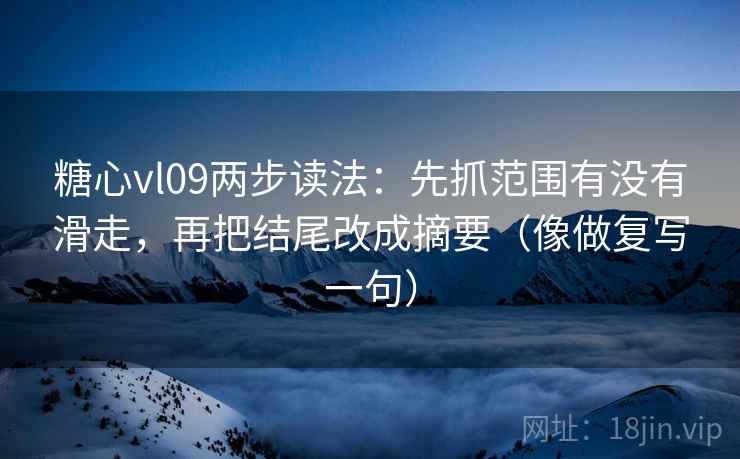 糖心vl09两步读法：先抓范围有没有滑走，再把结尾改成摘要（像做复写一句）