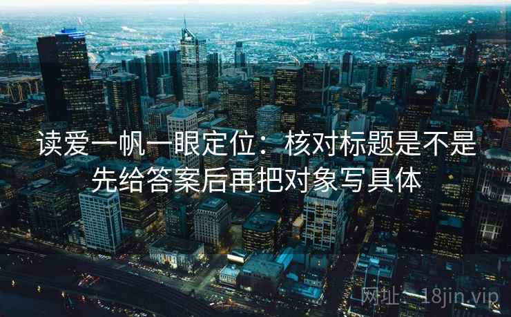 读爱一帆一眼定位：核对标题是不是先给答案后再把对象写具体