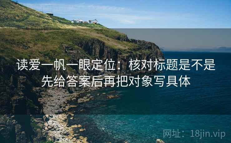 读爱一帆一眼定位：核对标题是不是先给答案后再把对象写具体