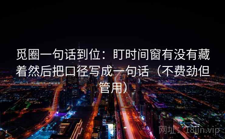 觅圈一句话到位：盯时间窗有没有藏着然后把口径写成一句话（不费劲但管用）