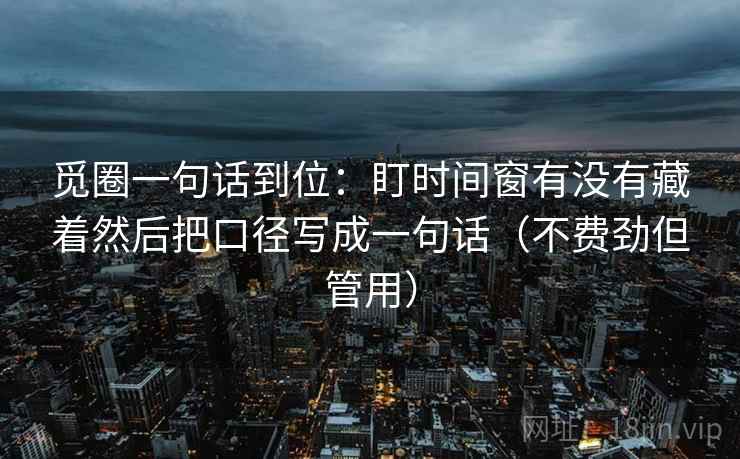 觅圈一句话到位：盯时间窗有没有藏着然后把口径写成一句话（不费劲但管用）