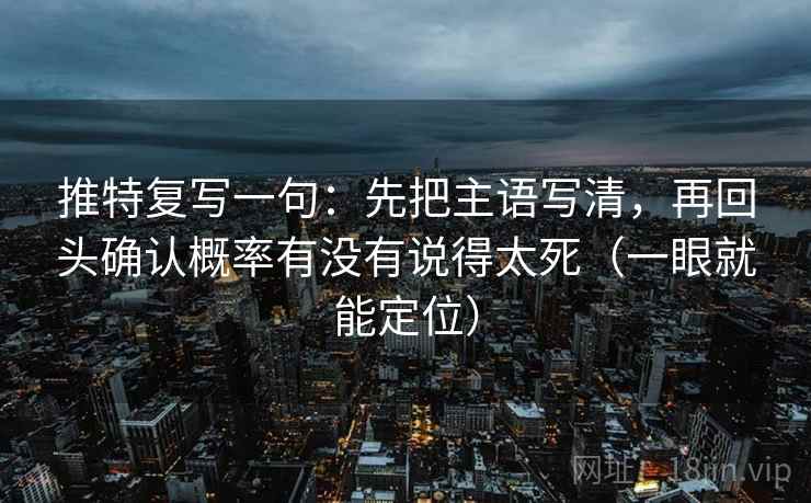 推特复写一句：先把主语写清，再回头确认概率有没有说得太死（一眼就能定位）