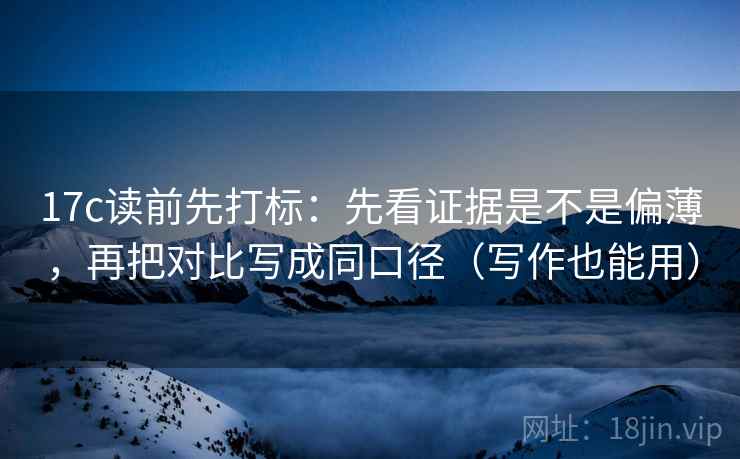 17c读前先打标：先看证据是不是偏薄，再把对比写成同口径（写作也能用）