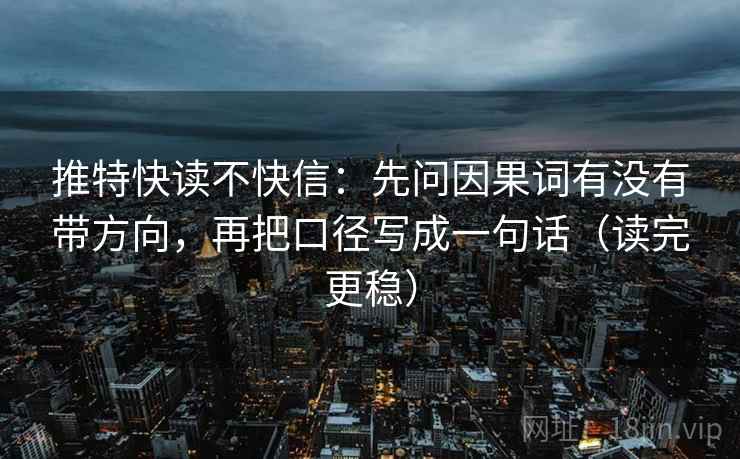 推特快读不快信：先问因果词有没有带方向，再把口径写成一句话（读完更稳）
