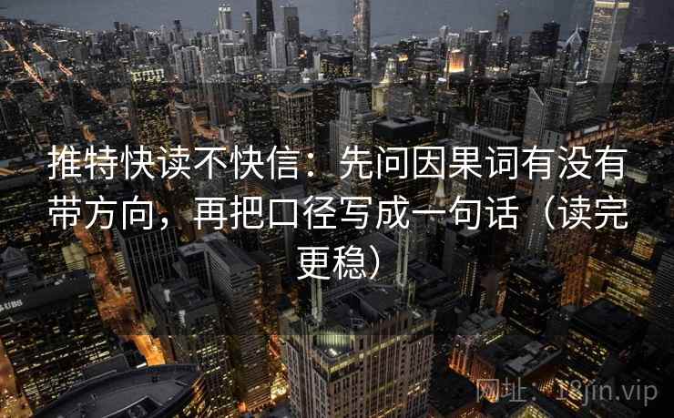 推特快读不快信：先问因果词有没有带方向，再把口径写成一句话（读完更稳）