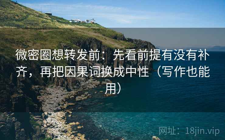 微密圈想转发前：先看前提有没有补齐，再把因果词换成中性（写作也能用）