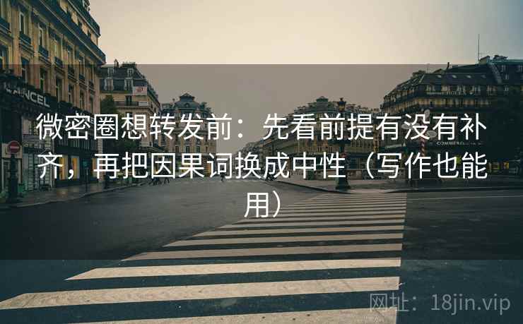微密圈想转发前：先看前提有没有补齐，再把因果词换成中性（写作也能用）