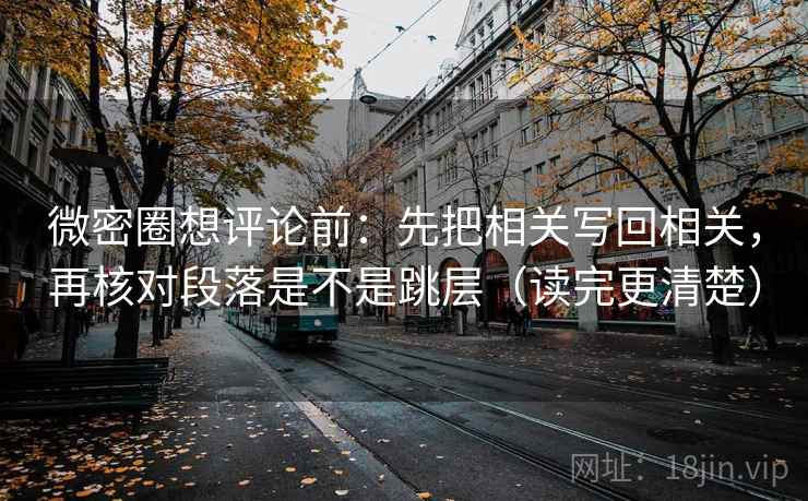 微密圈想评论前：先把相关写回相关，再核对段落是不是跳层（读完更清楚）